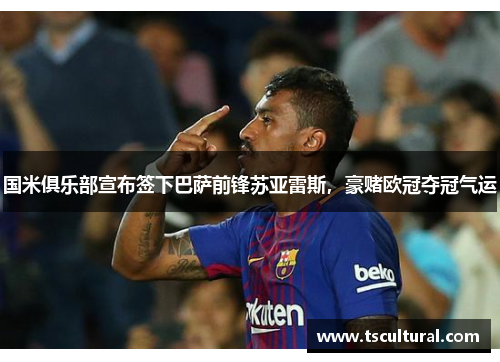 国米俱乐部宣布签下巴萨前锋苏亚雷斯，豪赌欧冠夺冠气运