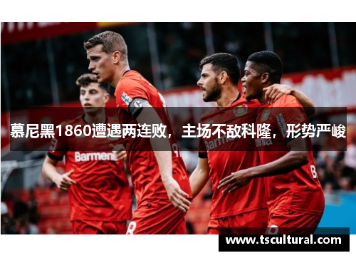 慕尼黑1860遭遇两连败，主场不敌科隆，形势严峻