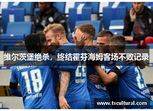 维尔茨堡绝杀，终结霍芬海姆客场不败记录