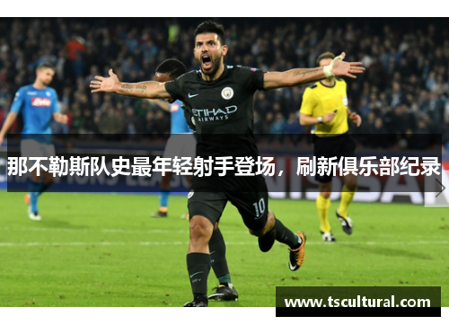 那不勒斯队史最年轻射手登场，刷新俱乐部纪录