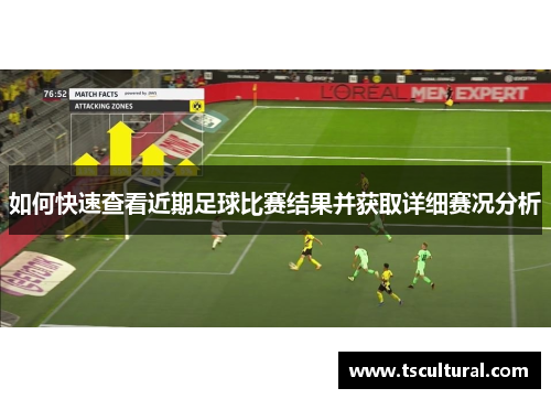 如何快速查看近期足球比赛结果并获取详细赛况分析