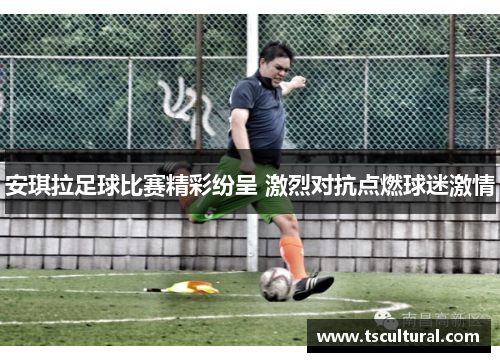安琪拉足球比赛精彩纷呈 激烈对抗点燃球迷激情
