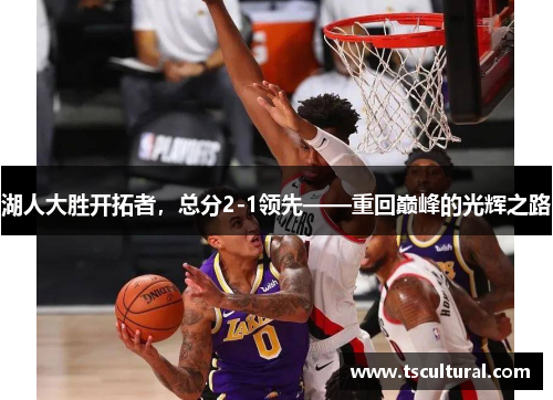 湖人大胜开拓者，总分2-1领先——重回巅峰的光辉之路