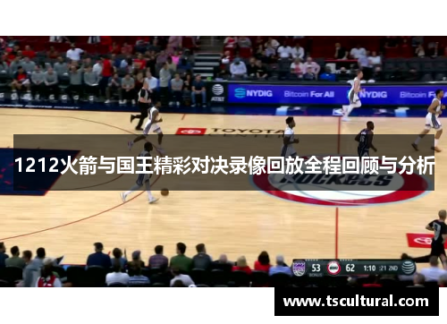 1212火箭与国王精彩对决录像回放全程回顾与分析