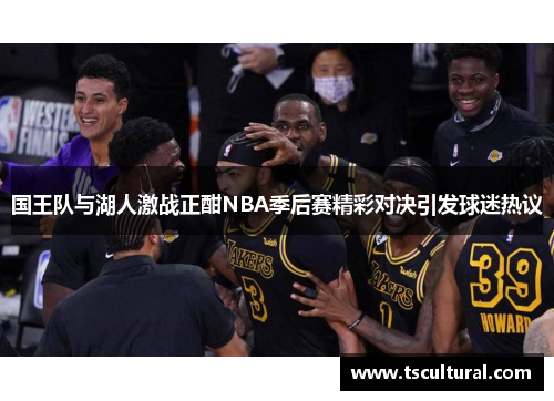 国王队与湖人激战正酣NBA季后赛精彩对决引发球迷热议