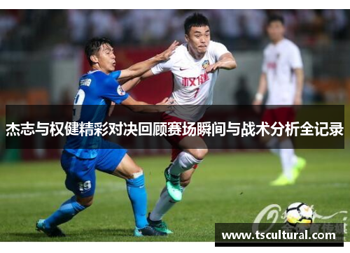 杰志与权健精彩对决回顾赛场瞬间与战术分析全记录
