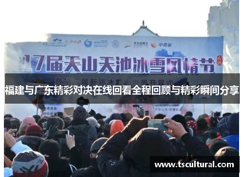 福建与广东精彩对决在线回看全程回顾与精彩瞬间分享