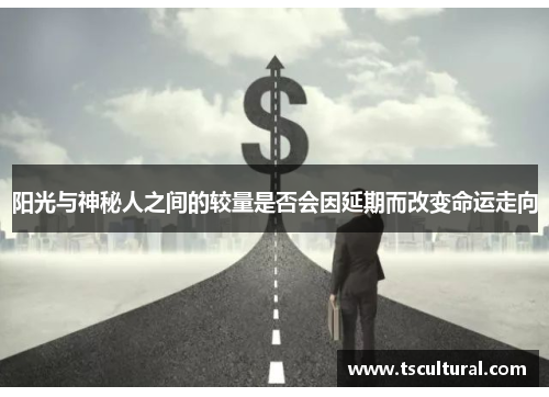 阳光与神秘人之间的较量是否会因延期而改变命运走向